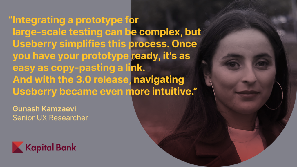 Testimonial by Gunash Kamzaevi, Senior UX Researcher: "Integrating a prototype for large-scale testing can be complex, but Useberry simplifies this process. Once you have your prototype ready, it's as easy as copy-pasting a link. And with the 3.0 release, navigating Useberry became even more intuitive."