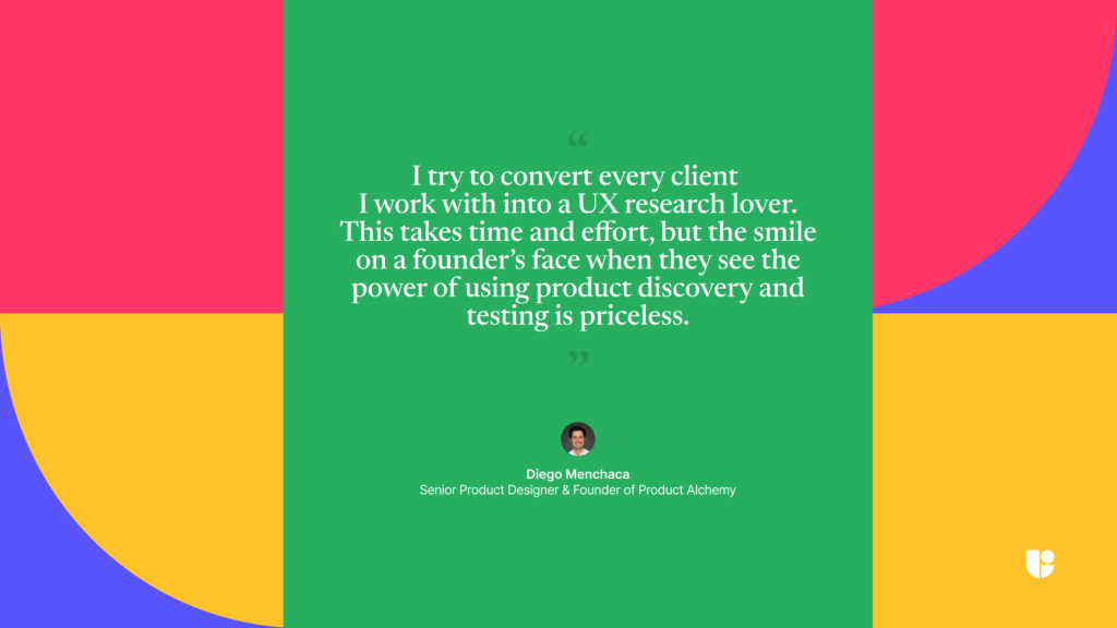 another quote from the interviewee where the talks about how he, as a UX research lover, shows the power of product discovery and testing.