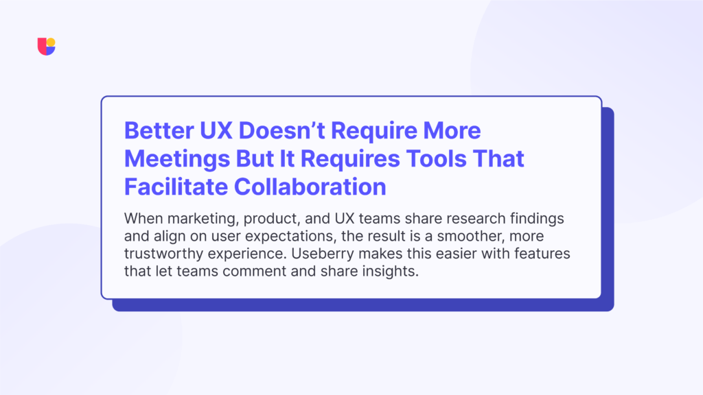 A small advice about how to align different business units and make sure insights are shared across the board for better UX.